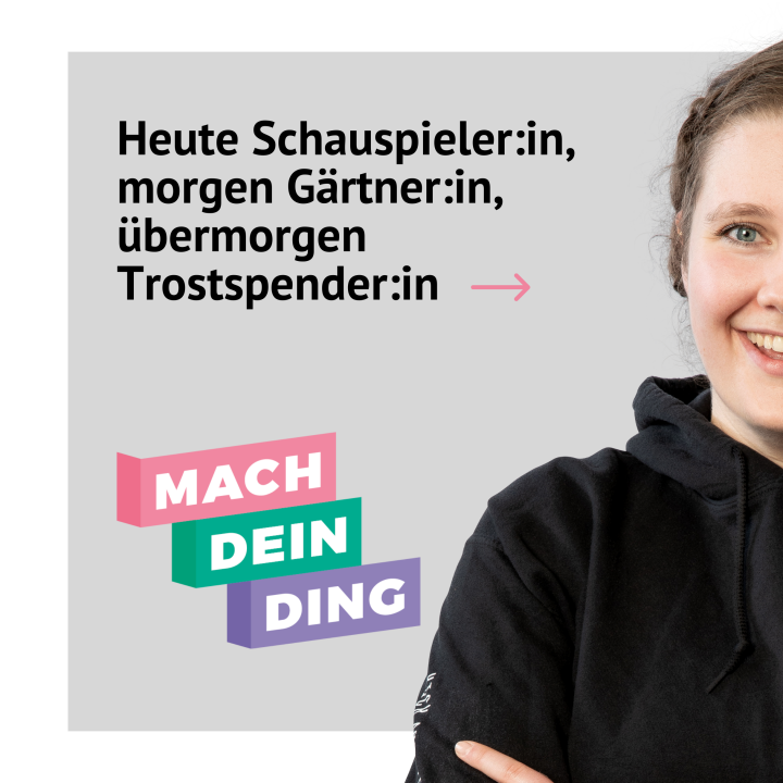 Mach dein Ding Kampagne - Heute Schauspieler*in, morgen Gärtner*in, übermorgen Trostspender*in